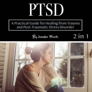 PTSD: A Practical Guide for Healing from Trauma and Post-Traumatic Stress Disorder, Jennifer Wartz