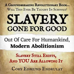Slavery Gone For Good: Modern Abolitionism, Cory Edmund Endrulat