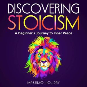 Discovering Stoicism: A Beginner's Journey to Inner Peace, Massimo Holiday
