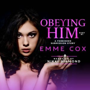 Obeying Him - Part 1: A Forbidden Submission Story, Emme Cox