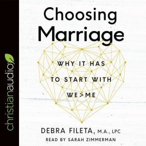 Choosing Marriage: Why It Has to Start with We>Me, Debra Fileta