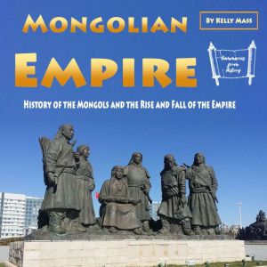 Mongolian Empire: History of the Mongols and the Rise and Fall of the Empire, Kelly Mass