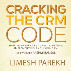 Cracking the CRM Code (English): How to Prevent Failures in Buying, Implementing and Using CRM, Limesh Parekh