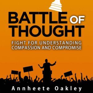Battle Of Thought: Fight For Understanding Compassion and Compromise, Annheete Oakley