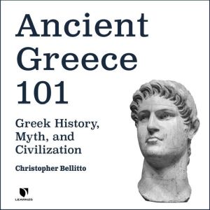 Ancient Greece 101: Greek History, Myth, and Civilization, Christopher M. Bellitto