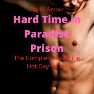 Hard Time in Paradise Prison: The Complete Steaming Hot Gay Prison Story, Tavin Amour