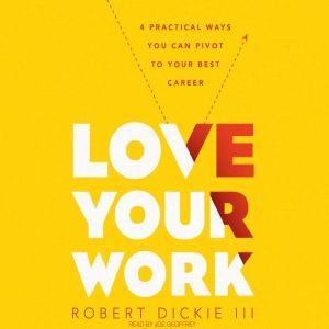 Love Your Work: 4 Ways You Can Pivot to Your Ideal Career, Robert Dickie