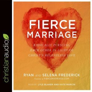 Fierce Marriage: Radically Pursuing Each Other in Light of Christ's Relentless Love, Ryan Frederick