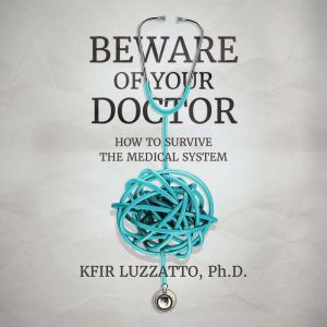 Beware of Your Doctor: How to Survive the Medical System, Kfir Luzzatto