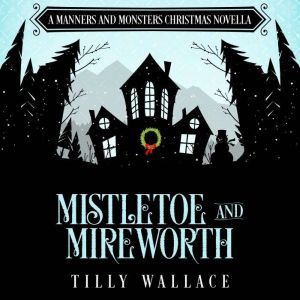 Mistletoe and Mireworth: A Manners and Monsters Christmas novella, Tilly Wallace