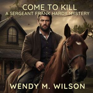 Come to Kill: A Sergeant Frank Hardy Mystery, Wendy M. Wilson