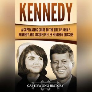 Kennedy: A Captivating Guide to the Life of John F. Kennedy and Jacqueline Lee Kennedy Onassis, Captivating History