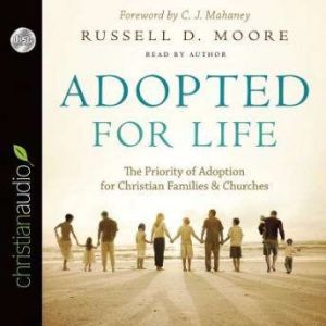 Adopted for Life: The Priority of Adoption for Christian Families and Churches, Russell Moore