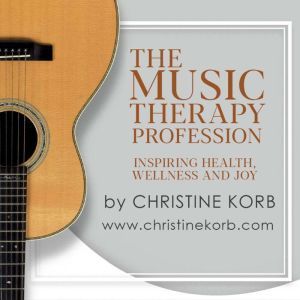 The Music Therapy Profession: Inspiring Health, Wellness, and Joy, Christine Korb