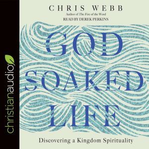God-Soaked Life: Discovering a Kingdom Spirituality, Chris Webb