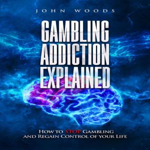 Gambling Addiction Explained.: How to STOP Gambling and Regain Control of your Life., John Woods