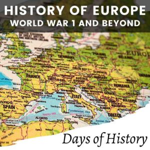 History of Europe, World War I and Beyond: A Comprehensive guide on European History from World War 1 to present day, Days of History