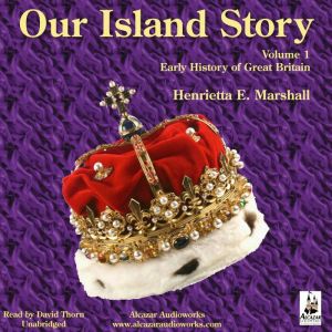 Our Island Story - Volume 1: Early History of Great Britain, Henrietta Elizabeth Marshall