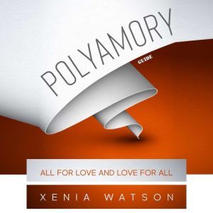 POLYAMORY: ALL FOR LOVE AND LOVE FOR ALL - Desire, Familiarity, and Engagement in Polyamory, Xenia Watson