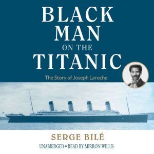 The Black Man on the Titanic: The Story of Joseph Laroche, Serge Bile