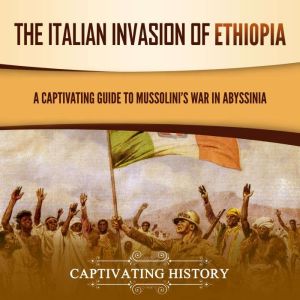 The Italian Invasion of Ethiopia: A Captivating Guide to Mussolini's War in Abyssinia, Captivating History