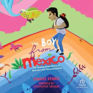 The Boy from Mexico: An Immigration Story of Bravery and Determination, Edward Dennis
