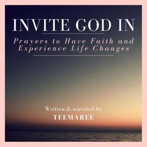 Invite God In: Prayers To Have Faith And Experience Life Changes, Teemaree