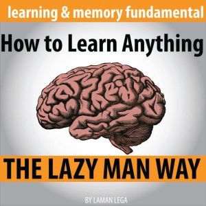 How to Learn Anything the Lazy Man Way: The Fundamental Of Learning And Memory, Hayden Kan