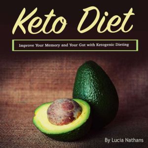 Keto Diet: Improve Your Memory and Your Gut with Ketogenic Dieting, Lucia Nathans