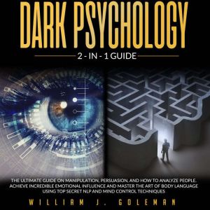 DARK PSYCHOLOGY: THE ULTIMATE GUIDE ON PERSUASION SKILLS, MANIPULATION AND BODY LANGUAGE. LEARN HOW TO INFLUENCE HUMAN BEHAVIOR WITH NLP TRICKS AND MIND CONTROL TECHNIQUES, William J. Goleman
