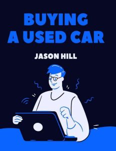 Buying a Used Car: A Complete Guide, Jason Hill