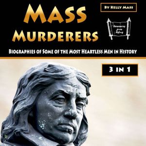 Mass Murderers: Biographies of Some of the Most Heartless Men in History, Kelly Mass