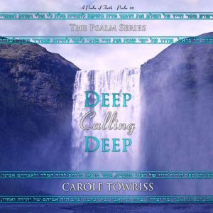 Deep Calling Deep: A Psalm of Faith - Psalm 42, Carole Towriss