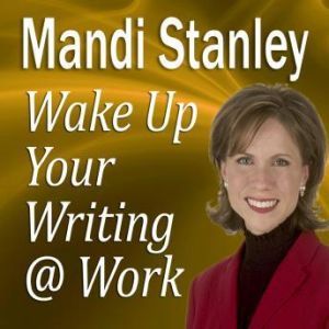 Wake Up Your Writing @ Work: 5 Best Practices in Business Writing for the 21st Century, Mandi Stanley, CSP