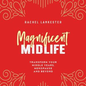 Magnificent Midlife: Transform Your Middle Years, Menopause and Beyond, Rachel Lankester