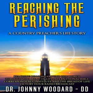 Reaching the Perishing: A Country Preacher's Life Story, Dr. Johnny Woodard ~ DD