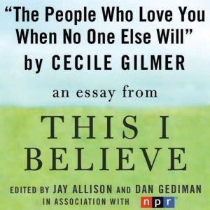 The People Who Love You When No One Else Will: A This I Believe Essay, Cecile Gilmer