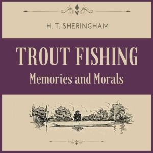 Trout Fishing: Memories and Morals, H.T. Sheringham