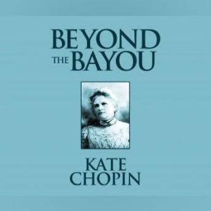 Beyond the Bayou: Short Stories, Kate Chopin