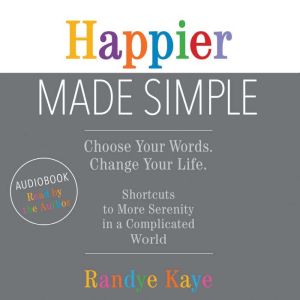 Happier Made Simple: Choose Your Words. Change Your Life., Randye Kaye