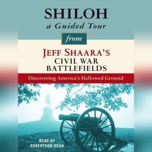 Shiloh: A Guided Tour from Jeff Shaara's Civil War Battlefields: What happened, why it matters, and what to see, Jeff Shaara