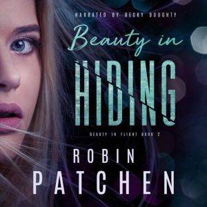 Beauty in Hiding: Book 2 in the Beauty in Flight Serial, Robin Patchen