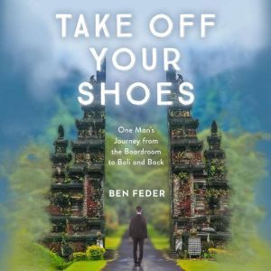 Take Off Your Shoes: One Man's Journey from the Boardroom to Bali and Back, Ben Feder
