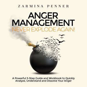Anger Management  Never Explode Again!: A Powerful 3-Step Guide and Workbook to Quickly Analyze, Understand and Dissolve Your Anger, Zarmina Penner