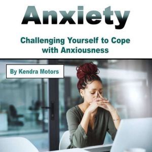 Anxiety: Challenging Yourself to Cope with Anxiousness, Kendra Motors