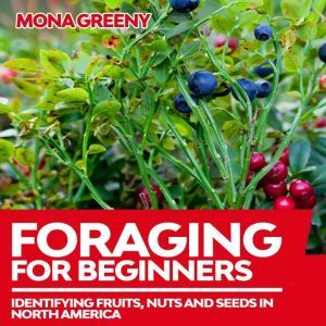 Foraging For Beginners: Identifying Fruits, Nuts and Seeds in North America, Mona Greeny