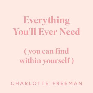 Everything You'll Ever Need: You Can Find Within Yourself, Charlotte Freeman