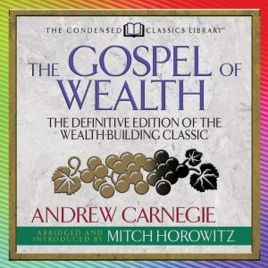 The Gospel of Wealth (Condensed Classics): The Definitive Edition of the Wealth-Building Classic, Mitch Horowitz