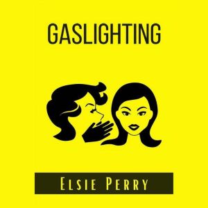 Gaslighting: How to prevent the Gaslight Effect and recover from emotional and Narcissistic abuse. Do not allow yourself to be a victim of emotional or psychological abuse  (2022 Guide for Beginners), Elsie Perry