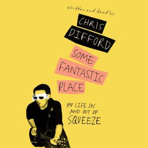 Some Fantastic Place: My Life In and Out of Squeeze, Chris Difford